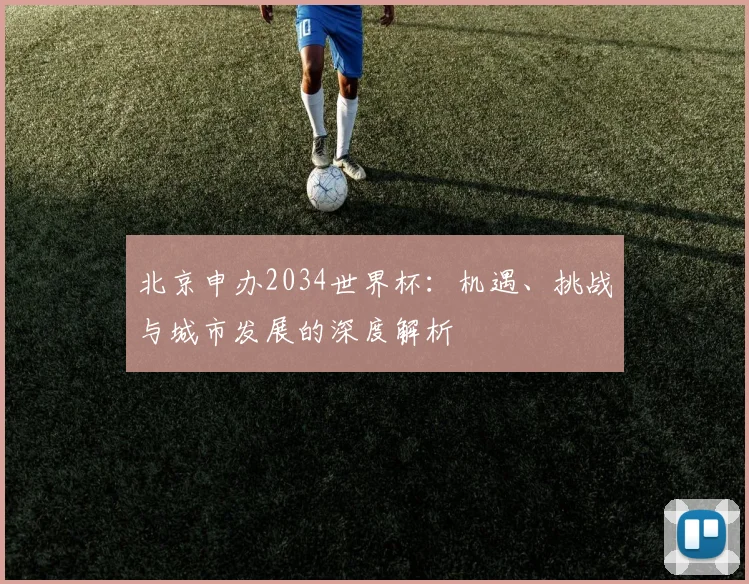 北京申办2034世界杯：机遇、挑战与城市发展的深度解析