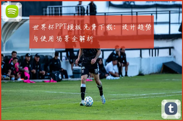世界杯PPT模板免费下载：设计趋势与使用场景全解析