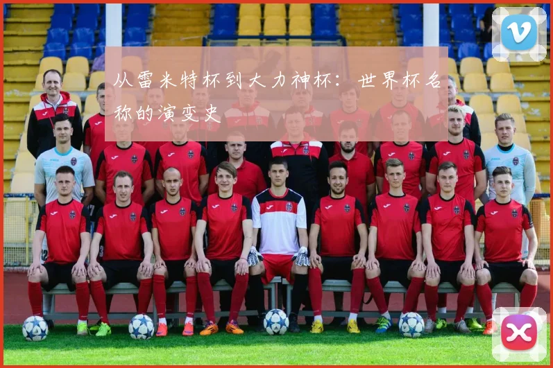 从雷米特杯到大力神杯：世界杯名称的演变史