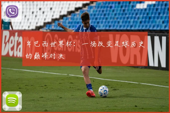 年巴西世界杯：一场改变足球历史的巅峰对决