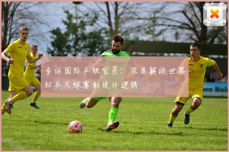 专访国际乒联官员：深度解读世界杯乒乓球赛制设计逻辑