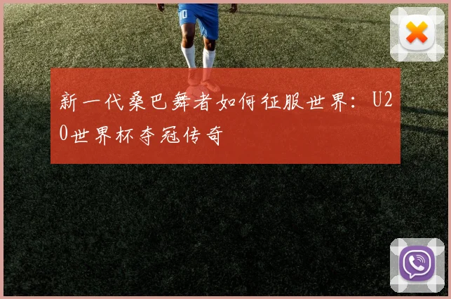 新一代桑巴舞者如何征服世界：U20世界杯夺冠传奇